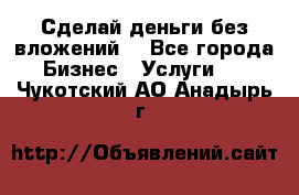 Сделай деньги без вложений. - Все города Бизнес » Услуги   . Чукотский АО,Анадырь г.